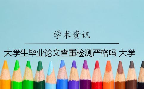 大学生毕业论文查重检测严格吗？ 大学生毕业论文查重是什么意思