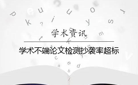 学术不端论文检测抄袭率超标
