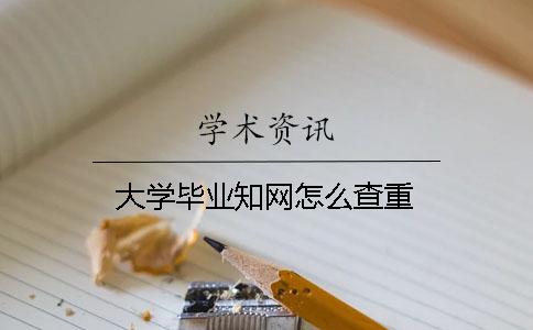 大学毕业知网怎么查重