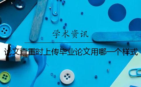 论文查重时上传毕业论文用哪一个样式？能够上传pdf格式文献文件吗？