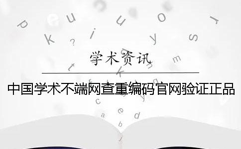 中国学术不端网查重编码官网验证正品