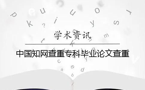 中国知网查重专科毕业论文查重