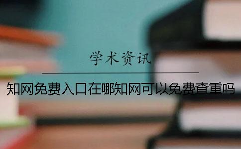 知网免费入口在哪？知网可以免费查重吗？