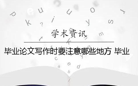 毕业论文写作时要注意哪些地方？ 毕业论文写作中要注意哪些方面的问题