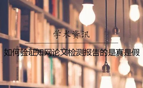 如何验证知网论文检测报告的是真是假？ 知网论文检测报告官网验证