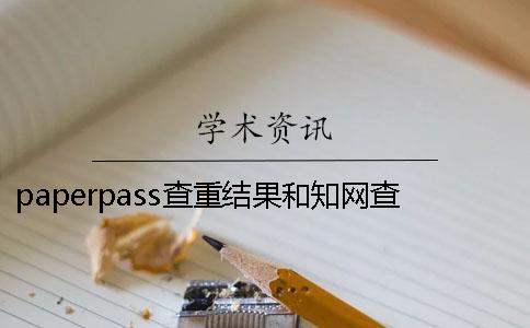 paperpass查重结果和知网查重差多少？ 用paperpass查重和知网