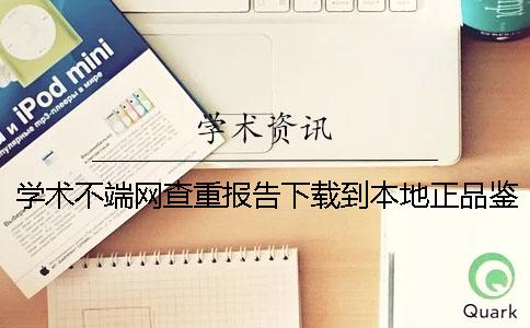 学术不端网查重报告下载到本地正品鉴别建议鉴别几回