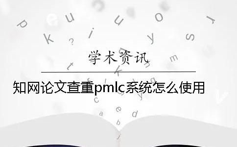 知网论文查重pmlc系统怎么使用？