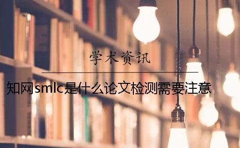 知网smlc是什么？论文检测需要注意什么？