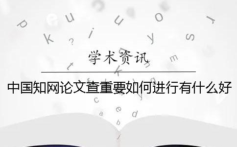 中国知网论文查重要如何进行？有什么好的方法可以获取免费知网论文检测的名额呢？