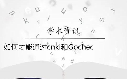 如何才能通过cnki和Gocheck的检测呢？