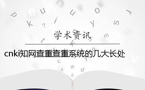 cnki知网查重查重系统的几大长处