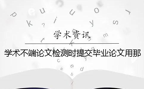 学术不端论文检测时提交毕业论文用那些格式？可提交pdf格式文件吗？