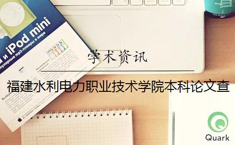 福建水利电力职业技术学院本科论文查重要求及重复率 福建水利电力职业技术学院是本科吗