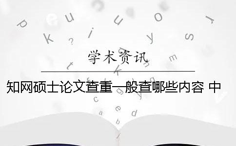 知网硕士论文查重一般查哪些内容？ 中国知网硕士论文怎么查重