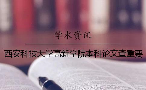 西安科技大学高新学院本科论文查重要求及重复率 西安科技大学高新学院本科分数线