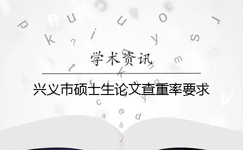 兴义市硕士生论文查重率要求