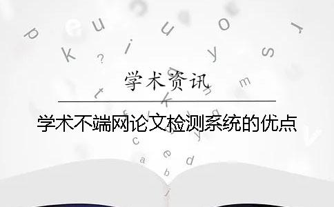 学术不端网论文检测系统的优点 学术不端网论文检测系统的优点