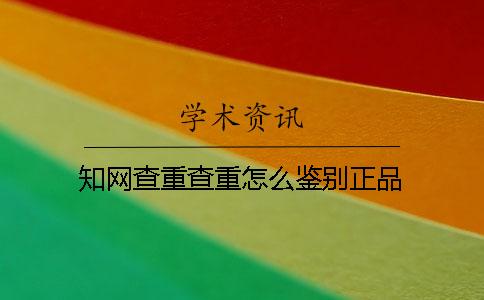 知网查重查重怎么鉴别正品？