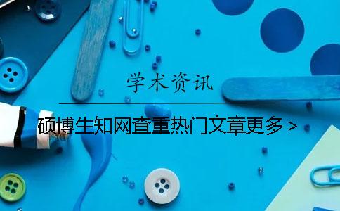 硕博生知网查重热门文章更多> 硕博生知网查重热门文章更多>