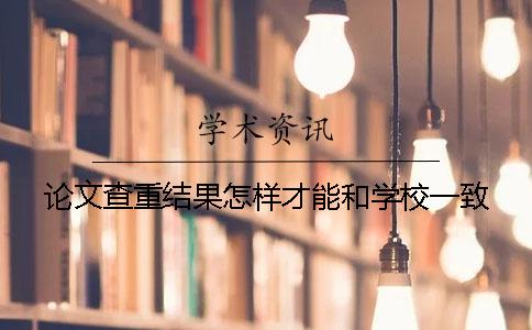 论文查重结果怎样才能和学校一致