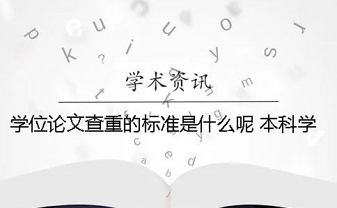 学位论文查重的标准是什么呢？ 本科学位论文查重标准