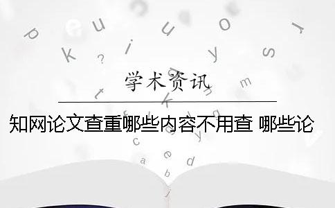 知网论文查重哪些内容不用查? 哪些论文能在知网上查到 知网论文查重哪些内容不用查? 哪些论文能在知网上查到