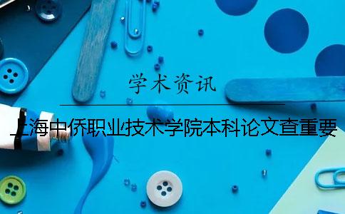 上海中侨职业技术学院本科论文查重要求及重复率 上海中侨职业技术学院(本科)在哪里