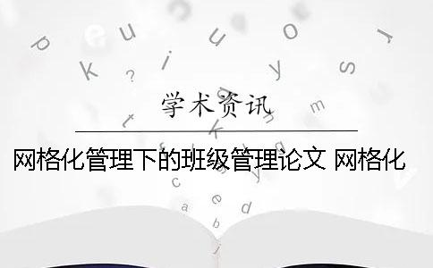 网格化管理下的班级管理论文 网格化管理在班级管理的运用