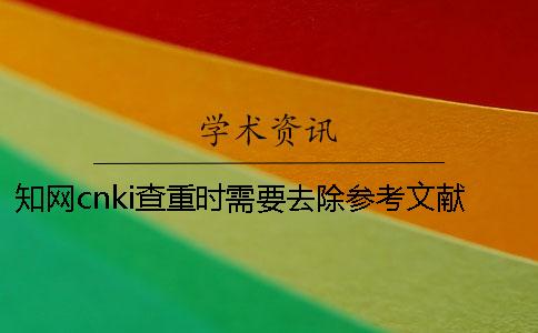 知网cnki查重时需要去除参考文献吗？
