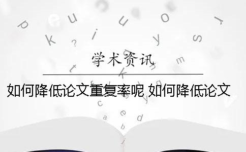 如何降低论文重复率呢？ 如何降低论文的引用率