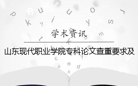 山东现代职业学院专科论文查重要求及重复率 山东现代职业学院专科分数线