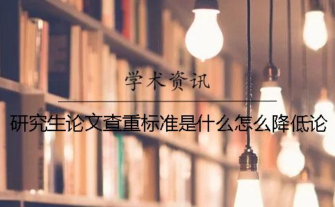 研究生论文查重标准是什么？怎么降低论文的重复率？