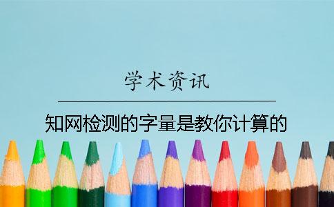 知网检测的字量是教你计算的？