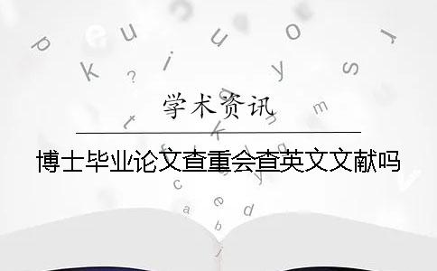 博士毕业论文查重会查英文文献吗? 博士毕业论文查重会查英文文献吗?