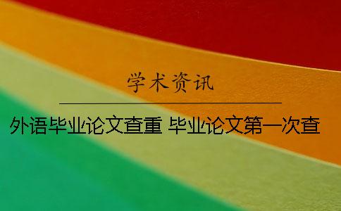 外语毕业论文查重 毕业论文第一次查重过了
