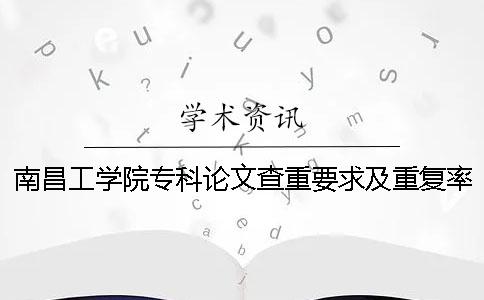 南昌工学院专科论文查重要求及重复率