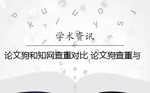 论文狗和知网查重对比 论文狗查重与知网对比