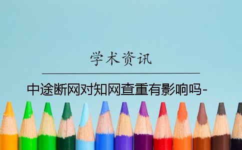 中途断网对知网查重有影响吗-