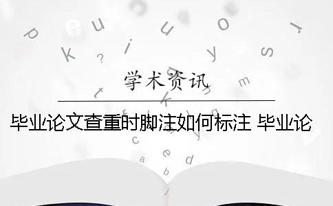 毕业论文查重时脚注如何标注？ 毕业论文脚注查重吗