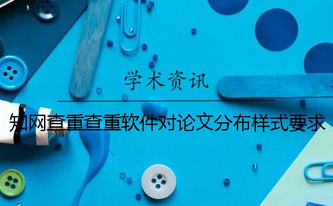 知网查重查重软件对论文分布样式要求