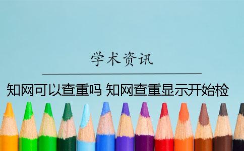 知网可以查重吗 知网查重显示开始检测表示什么