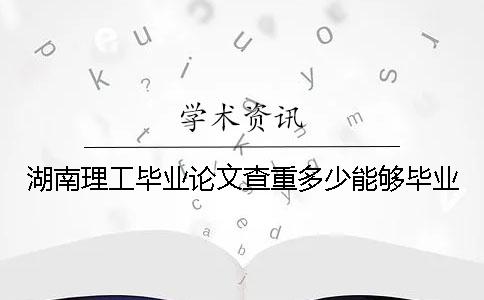 湖南理工毕业论文查重多少能够毕业