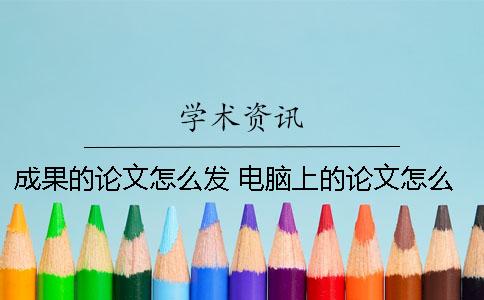 成果的论文怎么发？ 电脑上的论文怎么发到qq