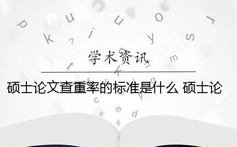 硕士论文查重率的标准是什么？ 硕士论文查重率如何计算