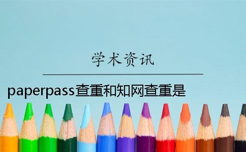 paperpass查重和知网查重是什么？ paperpass查重查哪些部分