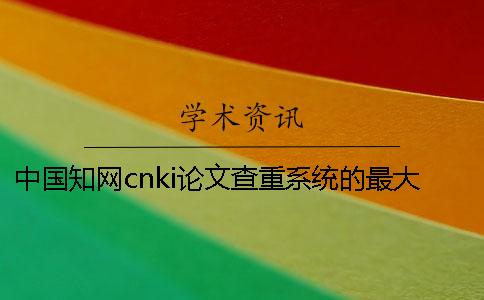 中国知网cnki论文查重系统的最大长处是哪一个？？