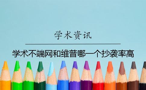 学术不端网和维普哪一个抄袭率高