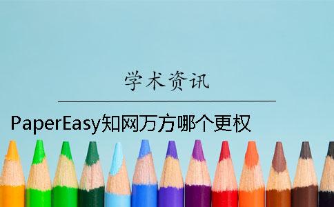 PaperEasy知网万方哪个更权威