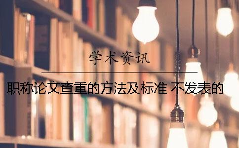 职称论文查重的方法及标准 不发表的职称论文查重率标准